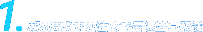 1.朝8時までの注文で最速翌日配送