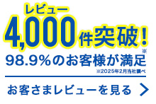 レビュー4,000件突破!98.9%のお客さまが満足 お客さまレビューを見る